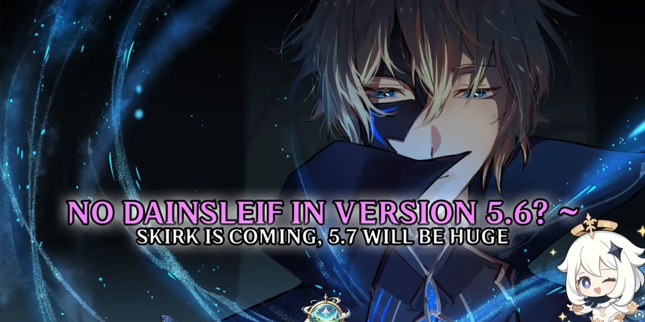 No Dainsleif in 5.6—But Skirk Is Coming, and 5.7 Might Be Huge